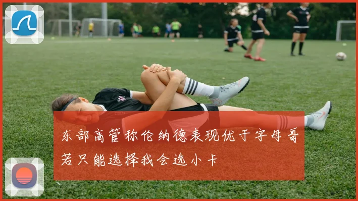 东部高管称伦纳德表现优于字母哥若只能选择我会选小卡