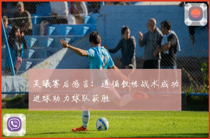 吴曦赛后感言：遵循教练战术成功进球助力球队获胜