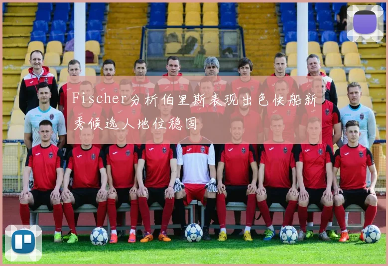 Fischer分析伯里斯表现出色快船新秀候选人地位稳固