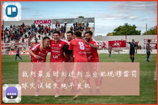 裁判最后时刻连判三分犯规穆雷罚球失误错失绝平良机