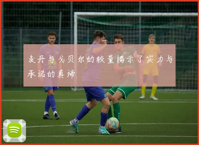 麦丹与戈贝尔的较量揭示了实力与承诺的真谛
