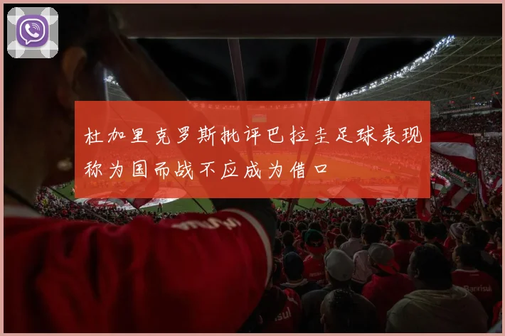 杜加里克罗斯批评巴拉圭足球表现称为国而战不应成为借口