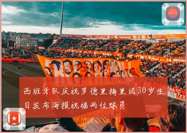 西班牙队庆祝罗德里梅里诺30岁生日发布海报祝福两位球员