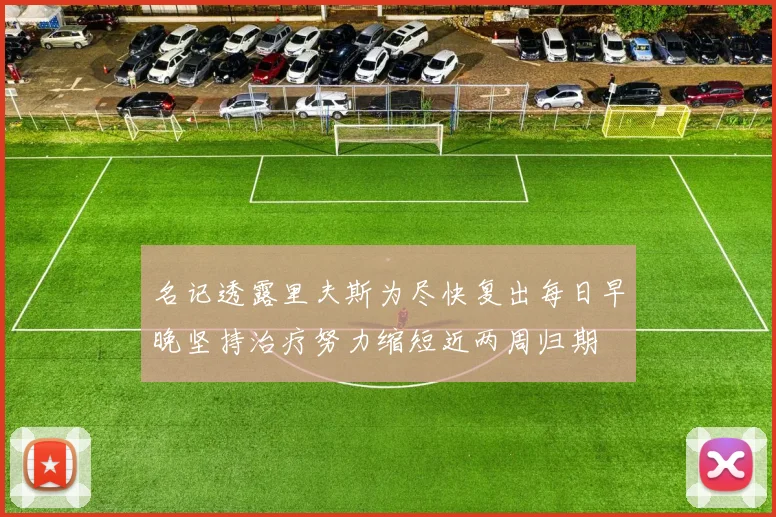 名记透露里夫斯为尽快复出每日早晚坚持治疗努力缩短近两周归期
