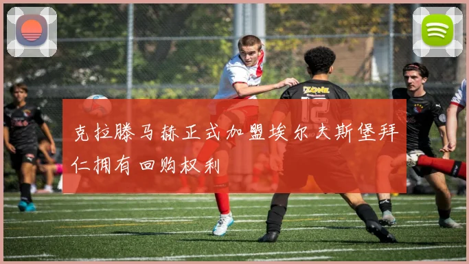 克拉滕马赫正式加盟埃尔夫斯堡拜仁拥有回购权利