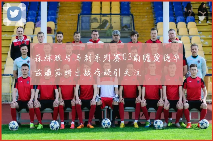 森林狼与马刺系列赛G3前瞻爱德华兹道苏姆出战存疑引关注