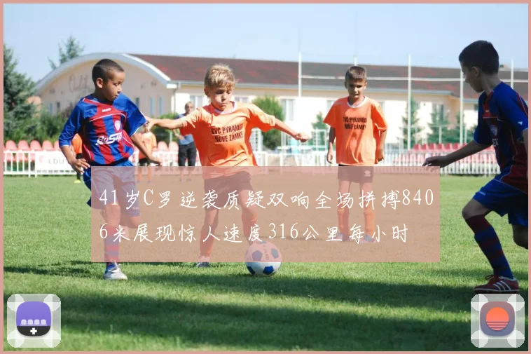 41岁C罗逆袭质疑双响全场拼搏8406米展现惊人速度316公里每小时