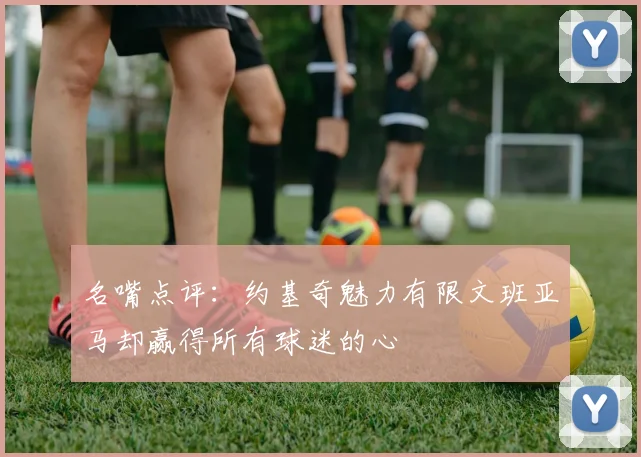 名嘴点评：约基奇魅力有限文班亚马却赢得所有球迷的心
